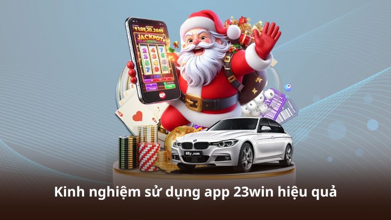 Kinh nghiệm sử dụng app 23win hiệu quả